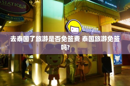 去泰国了旅游是否免签费 泰国旅游免签吗?