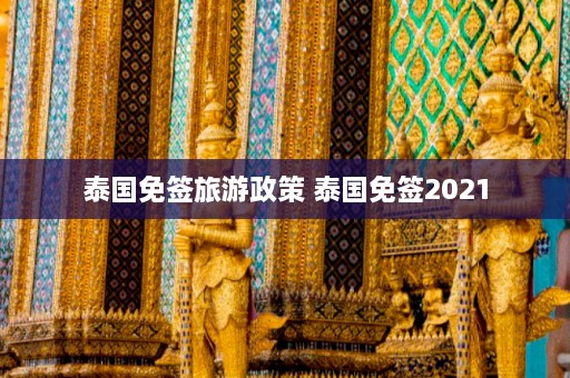 泰国免签旅游政策 泰国免签2021