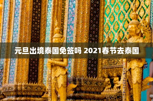 元旦出境泰国免签吗 2021春节去泰国