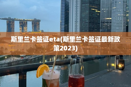 斯里兰卡签证eta(斯里兰卡签证最新政策2023)  第1张