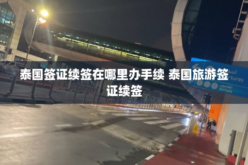 泰国签证续签在哪里办手续 泰国旅游签证续签