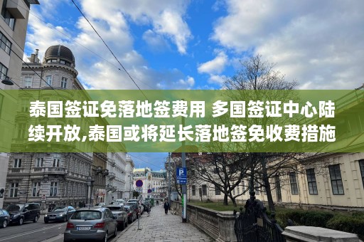 泰国签证免落地签费用 多国签证中心陆续开放,泰国或将延长落地签免收费措施