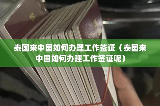 泰国来中国如何办理工作签证（泰国来中国如何办理工作签证呢）  第1张