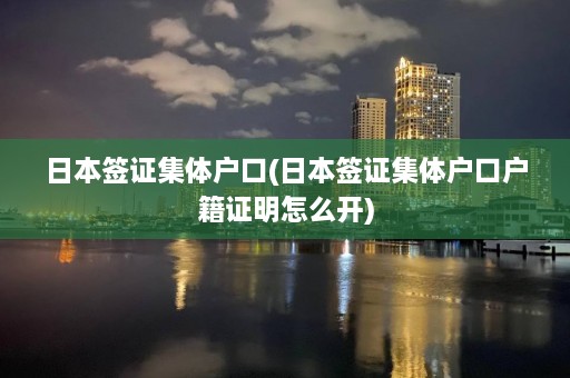 日本签证集体户口(日本签证集体户口户籍证明怎么开)  第1张