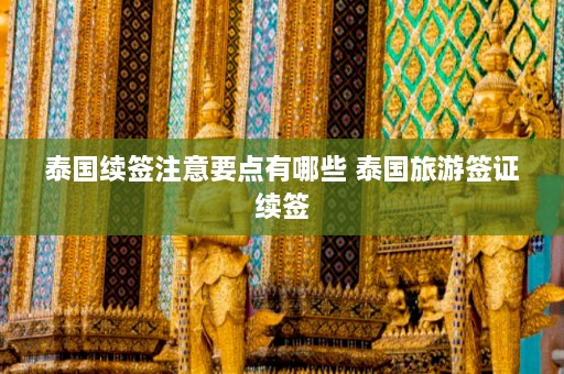 泰国续签注意要点有哪些 泰国旅游签证续签