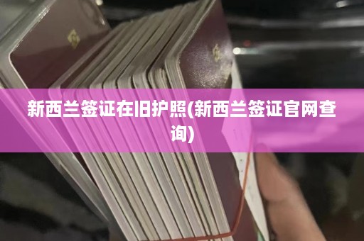 新西兰签证在旧护照(新西兰签证官网查询)