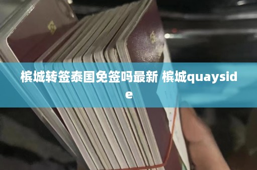 槟城转签泰国免签吗最新 槟城quayside