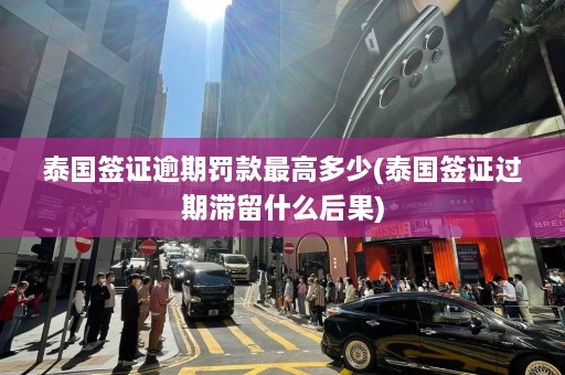 泰国签证逾期罚款更高多少(泰国签证过期滞留什么后果)  第1张