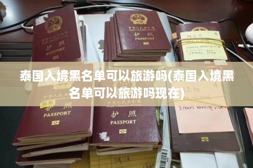 泰国入境黑名单可以旅游吗(泰国入境黑名单可以旅游吗现在)  第1张