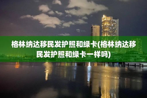 格林纳达移民发护照和绿卡(格林纳达移民发护照和绿卡一样吗)  第1张