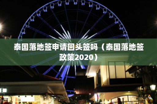 泰国落地签申请回头签吗（泰国落地签政策2020）  第1张