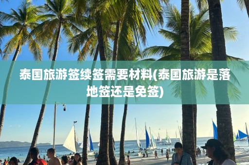 泰国旅游签续签需要材料(泰国旅游是落地签还是免签)  第1张