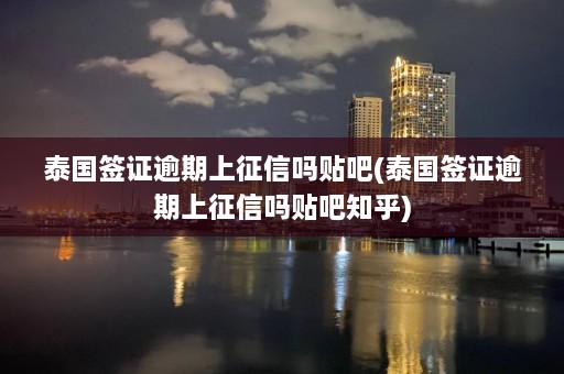 泰国签证逾期上征信吗贴吧(泰国签证逾期上征信吗贴吧知乎)  第1张