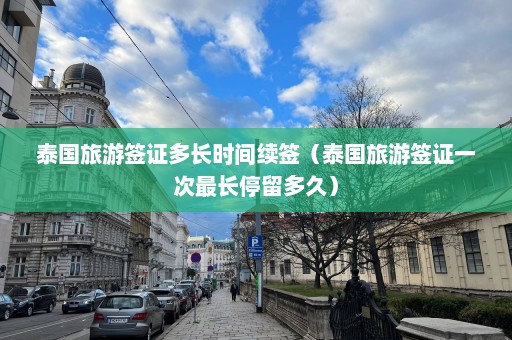 泰国旅游签证多长时间续签（泰国旅游签证一次最长停留多久）