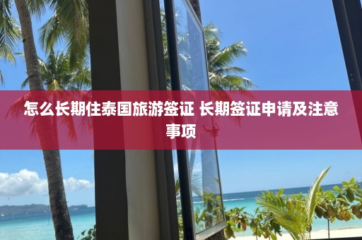 怎么长期住泰国旅游签证 长期签证申请及注意事项