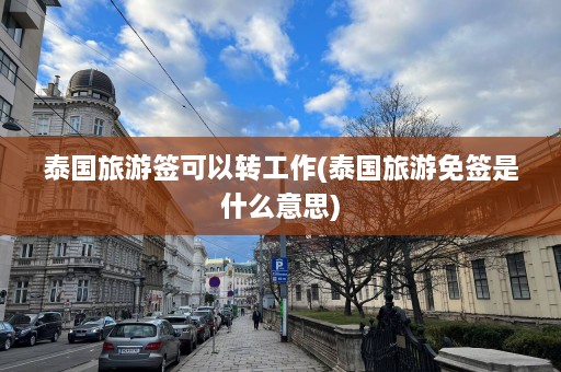 泰国旅游签可以转工作(泰国旅游免签是什么意思)