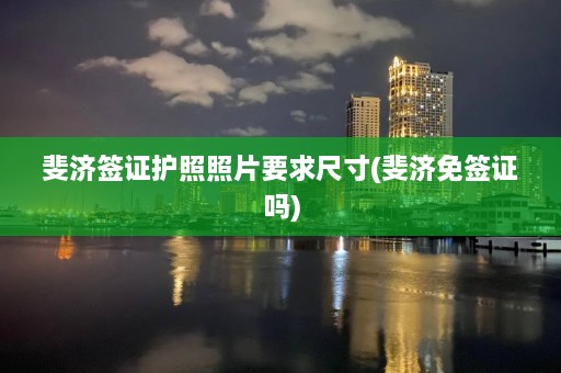 斐济签证护照照片要求尺寸(斐济免签证吗)  第1张