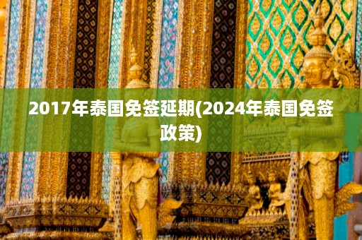 2017年泰国免签延期(2024年泰国免签政策)  第1张