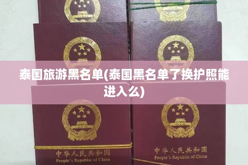 泰国旅游黑名单(泰国黑名单了换护照能进入么)  第1张