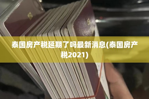 泰国房产税延期了吗最新消息(泰国房产税2021)