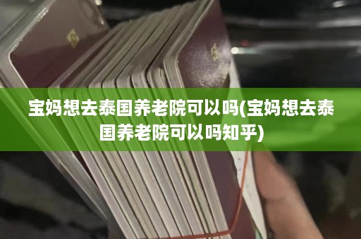 宝妈想去泰国养老院可以吗(宝妈想去泰国养老院可以吗知乎)  第1张