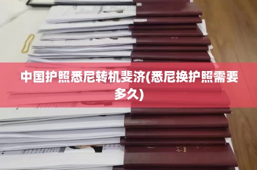 中国护照悉尼转机斐济(悉尼换护照需要多久)  第1张