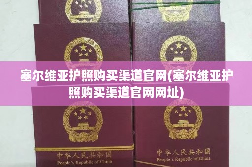 塞尔维亚护照购买渠道官网(塞尔维亚护照购买渠道官网网址)