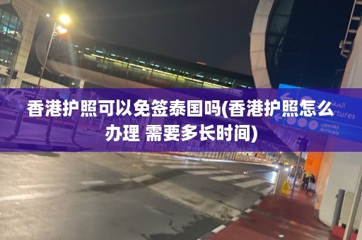 香港护照可以免签泰国吗(香港护照怎么办理 需要多长时间)  第1张