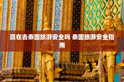 现在去泰国旅游安全吗 泰国旅游安全指南  第1张