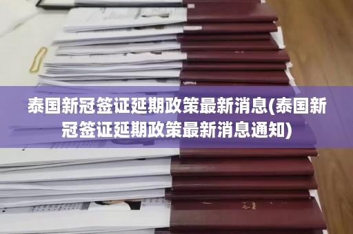 泰国新冠签证延期政策最新消息(泰国新冠签证延期政策最新消息通知)