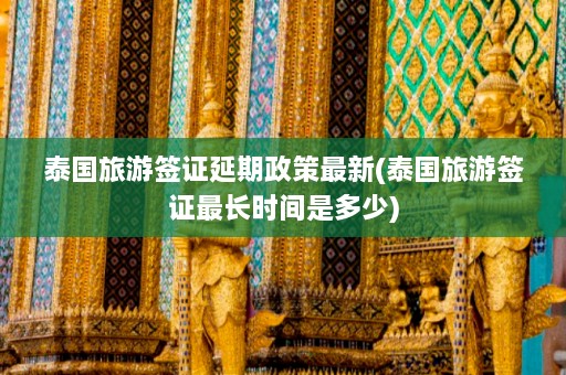 泰国旅游签证延期政策最新(泰国旅游签证最长时间是多少)  第1张