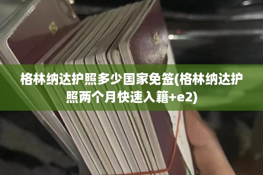 格林纳达护照多少国家免签(格林纳达护照两个月快速入籍+e2)