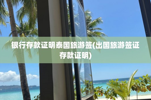 银行存款证明泰国旅游签(出国旅游签证存款证明)