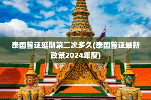 泰国签证延期第二次多久(泰国签证最新政策2024年度)  第1张