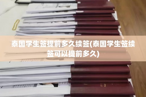 泰国学生签提前多久续签(泰国学生签续签可以提前多久)