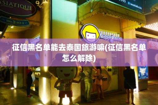 征信黑名单能去泰国旅游嘛(征信黑名单怎么解除)