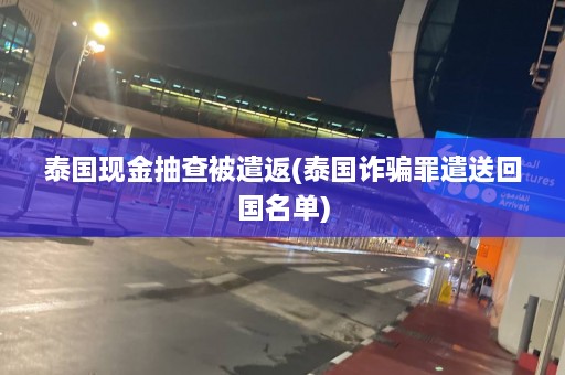 泰国现金抽查被遣返(泰国诈骗罪遣送回国名单)  第1张