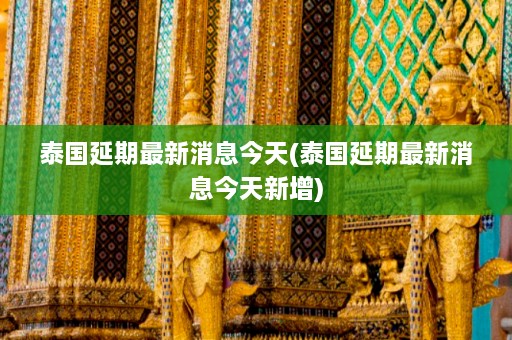 泰国延期最新消息今天(泰国延期最新消息今天新增)