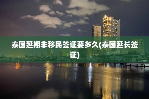 泰国延期非移民签证要多久(泰国延长签证)  第1张