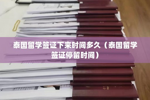 泰国留学签证下来时间多久（泰国留学签证停留时间）