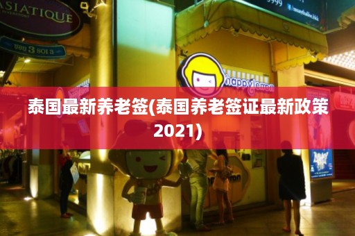 泰国最新养老签(泰国养老签证最新政策2021)