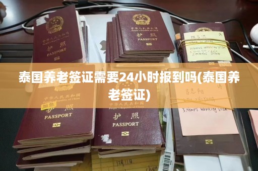 泰国养老签证需要24小时报到吗(泰国养老签证)