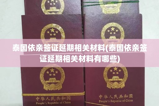 泰国依亲签证延期相关材料(泰国依亲签证延期相关材料有哪些)