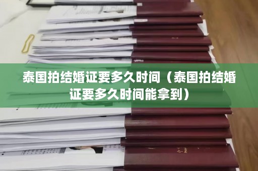 泰国拍结婚证要多久时间（泰国拍结婚证要多久时间能拿到）  第1张