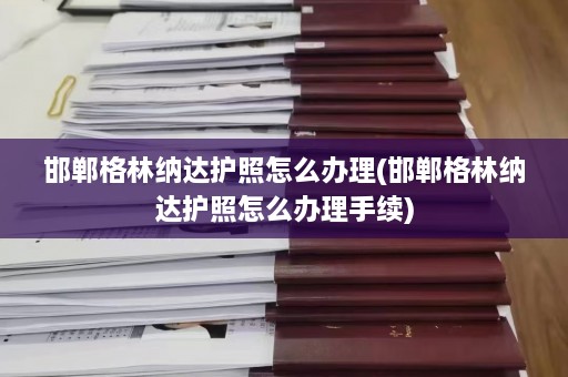 邯郸格林纳达护照怎么办理(邯郸格林纳达护照怎么办理手续)  第1张