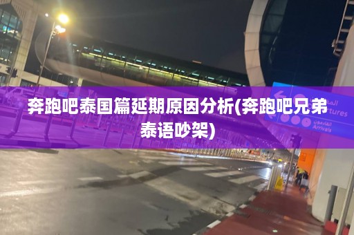 奔跑吧泰国篇延期原因分析(奔跑吧兄弟泰语吵架)