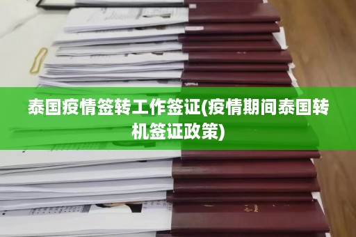 泰国疫情签转工作签证(疫情期间泰国转机签证政策)