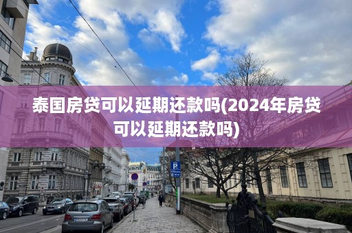 泰国房贷可以延期还款吗(2024年房贷可以延期还款吗)  第1张