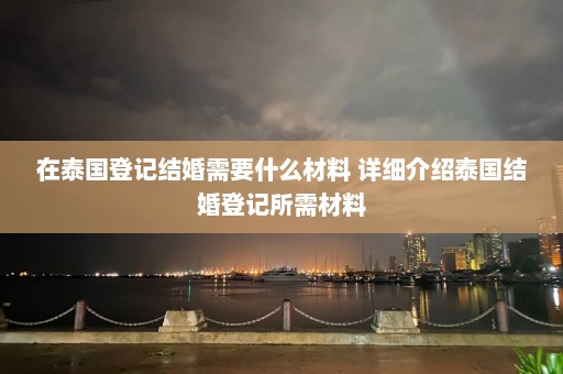 在泰国登记结婚需要什么材料 详细介绍泰国结婚登记所需材料