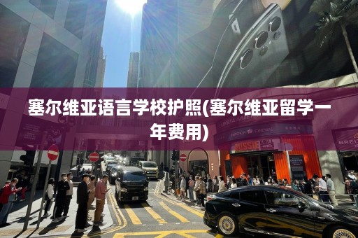 塞尔维亚语言学校护照(塞尔维亚留学一年费用)  第1张